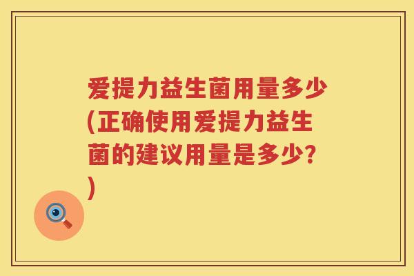 爱提力益生菌用量多少(正确使用爱提力益生菌的建议用量是多少?) 爱提力益生菌用量多少(正确使用爱提力益生菌的建议用量是多少?)