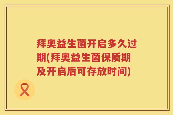 拜奥益生菌开启多久过期(拜奥益生菌保质期及开启后可存放时间) 拜奥益生菌开启多久过期(拜奥益生菌保质期及开启后可存放时间)