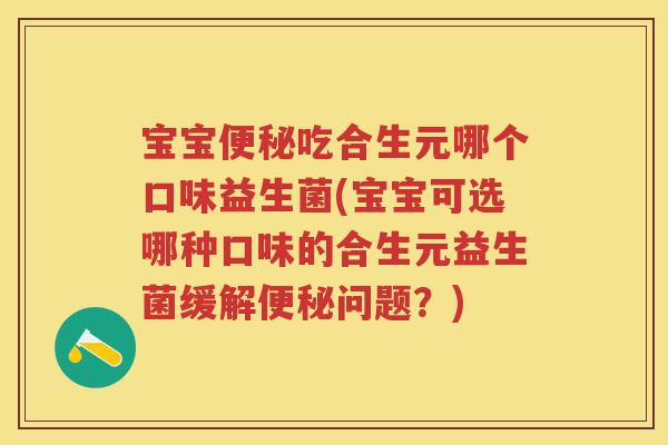 宝宝吃合生元哪个口味益生菌(宝宝可选哪种口味的合生元益生菌缓解问题?) 宝宝吃合生元哪个口味益生菌(宝宝可选哪种口味的合生元益生菌缓解问题?)
