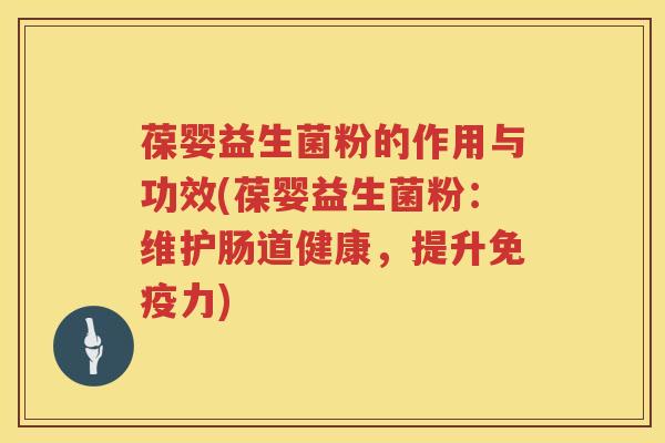 葆婴益生菌粉的作用与功效(葆婴益生菌粉:维护肠道健康,提升力) 葆婴益生菌粉的作用与功效(葆婴益生菌粉:维护肠道健康,提升力)