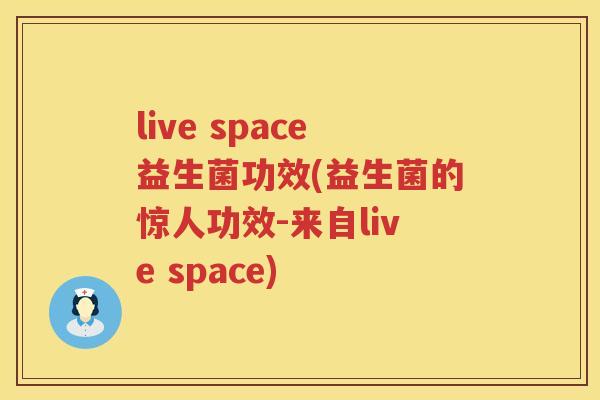 live space益生菌功效(益生菌的惊人功效-来自live space) live space益生菌功效(益生菌的惊人功效-来自live space)