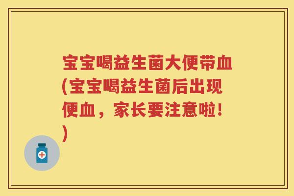 宝宝喝益生菌大便带(宝宝喝益生菌后出现便，家长要注意啦！)