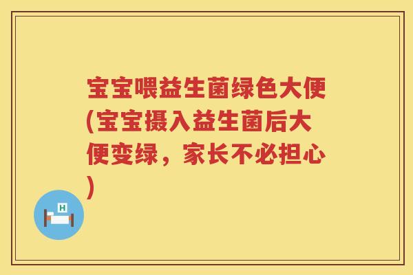 宝宝喂益生菌绿色大便(宝宝摄入益生菌后大便变绿，家长不必担心)