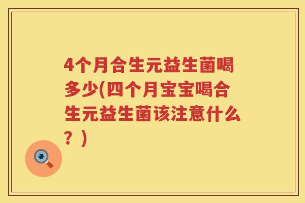 4个月合生元益生菌喝多少(四个月宝宝喝合生元益生菌该注意什么?) 4个月合生元益生菌喝多少(四个月宝宝喝合生元益生菌该注意什么?)