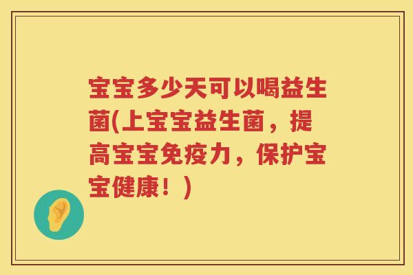 宝宝多少天可以喝益生菌(上宝宝益生菌,提高宝宝力,保护宝宝健康!) 宝宝多少天可以喝益生菌(上宝宝益生菌,提高宝宝力,保护宝宝健康!)