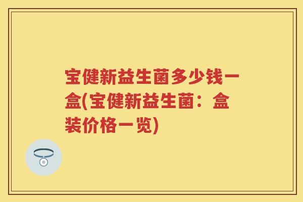 宝健新益生菌多少钱一盒(宝健新益生菌：盒装价格一览)