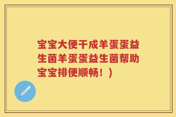 宝宝大便干成羊蛋蛋益生菌羊蛋蛋益生菌帮助宝宝排便顺畅!) 宝宝大便干成羊蛋蛋益生菌羊蛋蛋益生菌帮助宝宝排便顺畅!)