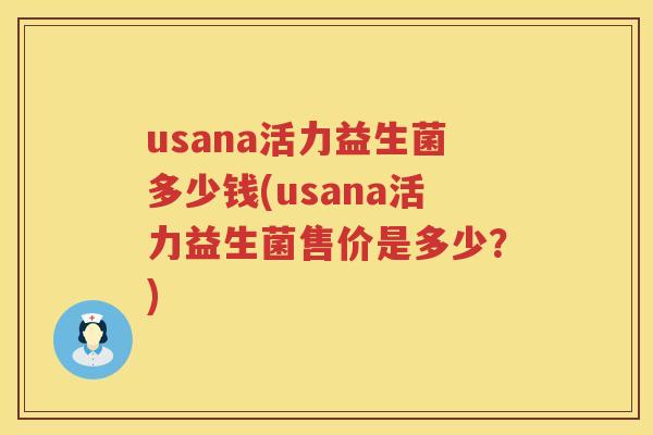 usana活力益生菌多少钱(usana活力益生菌售价是多少?) usana活力益生菌多少钱(usana活力益生菌售价是多少?)