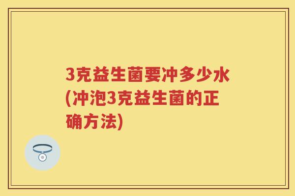 3克益生菌要冲多少水(冲泡3克益生菌的正确方法) 3克益生菌要冲多少水(冲泡3克益生菌的正确方法)