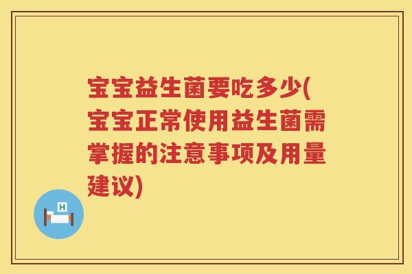 宝宝益生菌要吃多少(宝宝正常使用益生菌需掌握的注意事项及用量建议) 宝宝益生菌要吃多少(宝宝正常使用益生菌需掌握的注意事项及用量建议)
