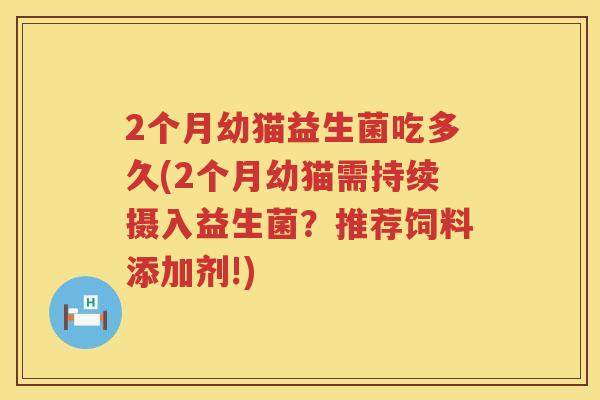 2个月幼猫益生菌吃多久(2个月幼猫需持续摄入益生菌？推荐饲料添加剂!)
