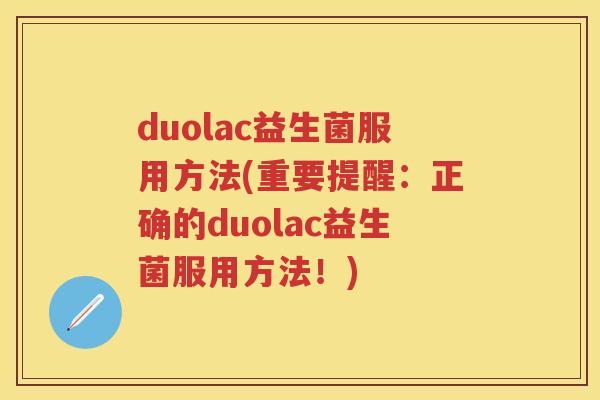 duolac益生菌服用方法(重要提醒:正确的duolac益生菌服用方法!) duolac益生菌服用方法(重要提醒:正确的duolac益生菌服用方法!)