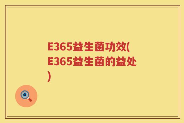 E365益生菌功效(E365益生菌的益处) E365益生菌功效(E365益生菌的益处)