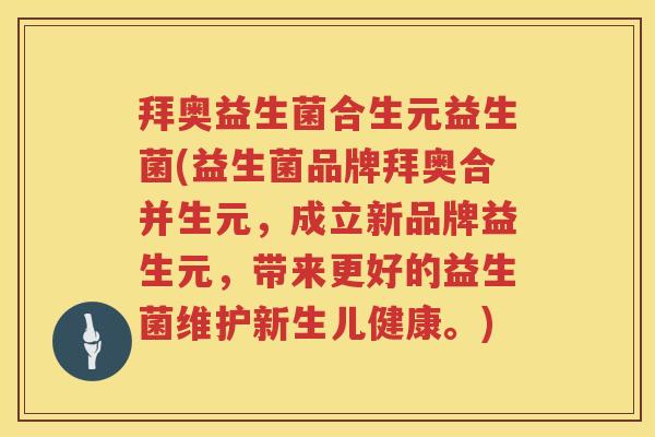 拜奥益生菌合生元益生菌(益生菌品牌拜奥合并生元,成立新品牌益生元,带来更好的益生菌维护新生儿健康。) 拜奥益生菌合生元益生菌(益生菌品牌拜奥合并生元,成立新品牌益生元,带来更好的益生菌维护新生儿健康。)