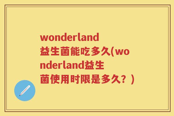 wonderland益生菌能吃多久(wonderland益生菌使用时限是多久？)