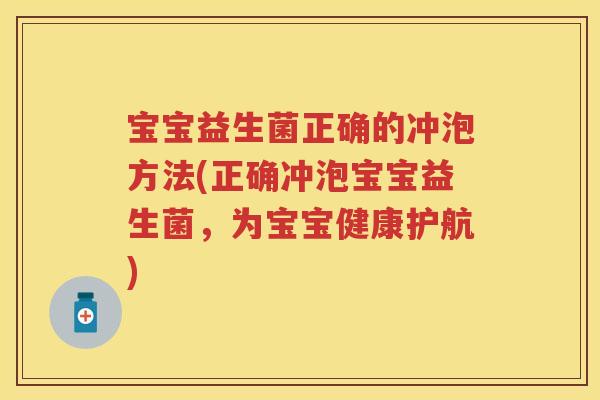 宝宝益生菌正确的冲泡方法(正确冲泡宝宝益生菌,为宝宝健康护航) 宝宝益生菌正确的冲泡方法(正确冲泡宝宝益生菌,为宝宝健康护航)