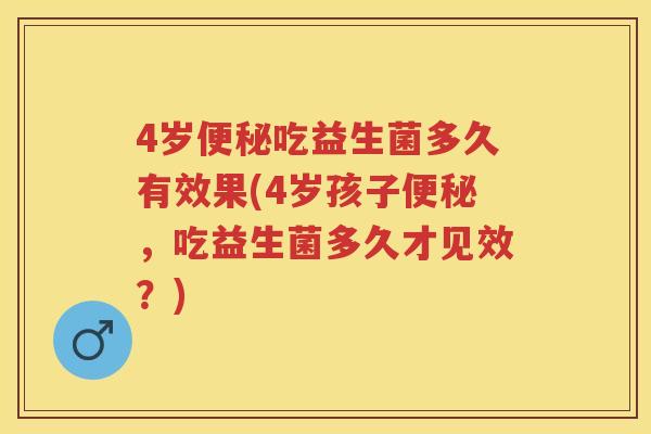 4岁吃益生菌多久有效果(4岁孩子,吃益生菌多久才见效?) 4岁吃益生菌多久有效果(4岁孩子,吃益生菌多久才见效?)