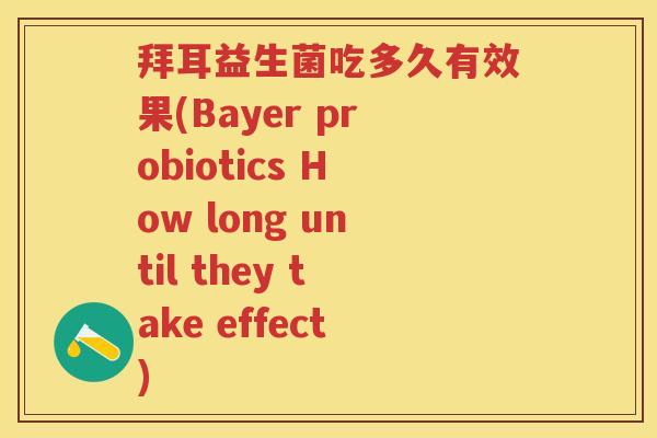 拜耳益生菌吃多久有效果(Bayer probiotics How long until they take effect) 拜耳益生菌吃多久有效果(Bayer probiotics How long until they take effect)