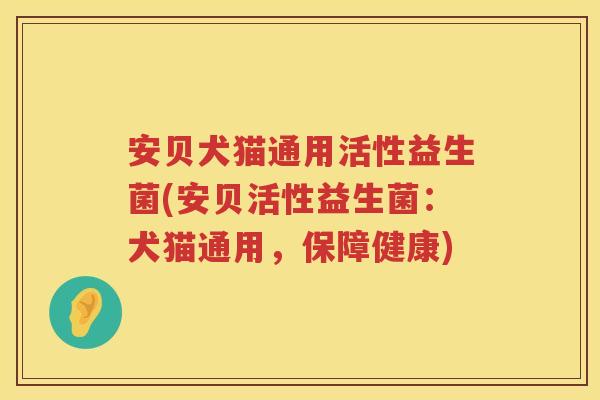 安贝犬猫通用活性益生菌(安贝活性益生菌:犬猫通用,保障健康) 安贝犬猫通用活性益生菌(安贝活性益生菌:犬猫通用,保障健康)