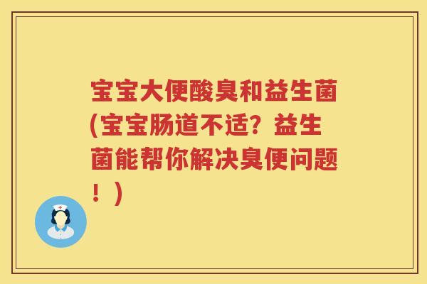 宝宝大便酸臭和益生菌(宝宝肠道不适?益生菌能帮你解决臭便问题!) 宝宝大便酸臭和益生菌(宝宝肠道不适?益生菌能帮你解决臭便问题!)