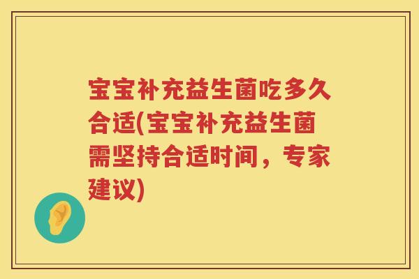 宝宝补充益生菌吃多久合适(宝宝补充益生菌需坚持合适时间,专家建议) 宝宝补充益生菌吃多久合适(宝宝补充益生菌需坚持合适时间,专家建议)