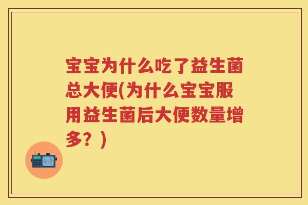 宝宝为什么吃了益生菌总大便(为什么宝宝服用益生菌后大便数量增多?) 宝宝为什么吃了益生菌总大便(为什么宝宝服用益生菌后大便数量增多?)