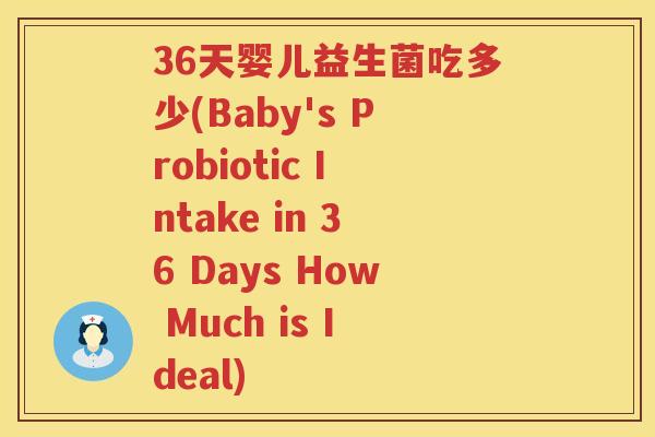 36天婴儿益生菌吃多少(Baby's Probiotic Intake in 36 Days How Much is Ideal) 36天婴儿益生菌吃多少(Baby's Probiotic Intake in 36 Days How Much is Ideal)