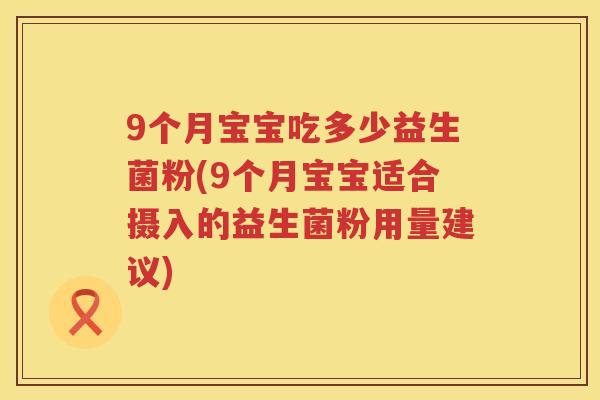 9个月宝宝吃多少益生菌粉(9个月宝宝适合摄入的益生菌粉用量建议)