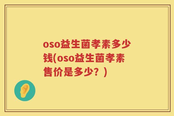 oso益生菌孝素多少钱(oso益生菌孝素售价是多少？)
