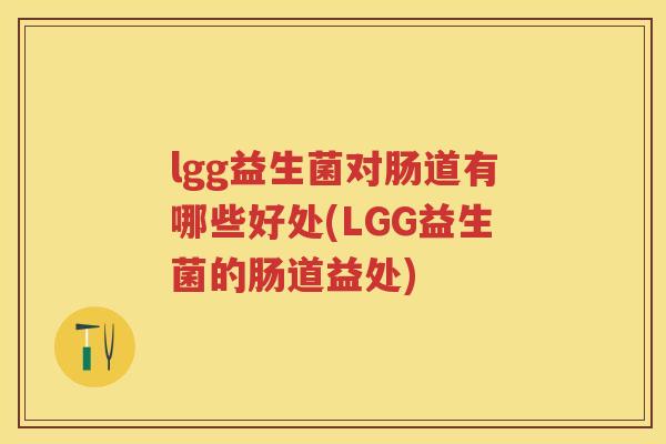 lgg益生菌对肠道有哪些好处(LGG益生菌的肠道益处)