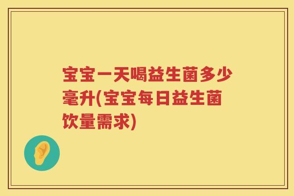 宝宝一天喝益生菌多少毫升(宝宝每日益生菌饮量需求) 宝宝一天喝益生菌多少毫升(宝宝每日益生菌饮量需求)