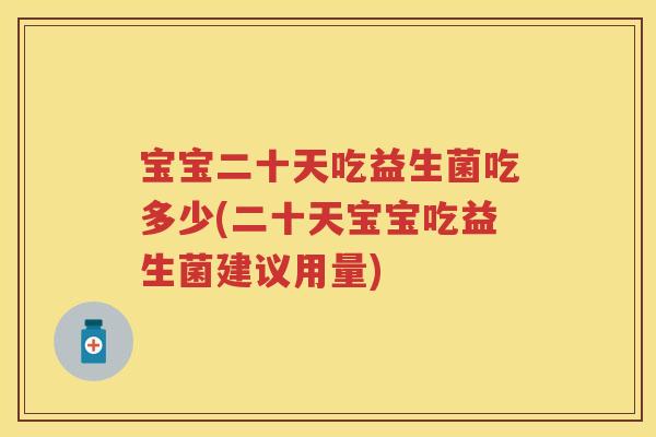 宝宝二十天吃益生菌吃多少(二十天宝宝吃益生菌建议用量)