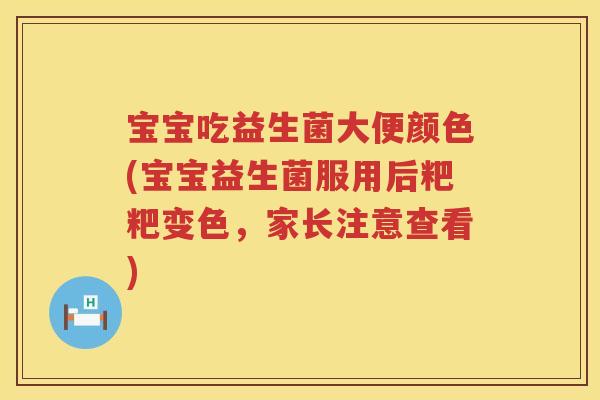 宝宝吃益生菌大便颜色(宝宝益生菌服用后粑粑变色,家长注意查看) 宝宝吃益生菌大便颜色(宝宝益生菌服用后粑粑变色,家长注意查看)