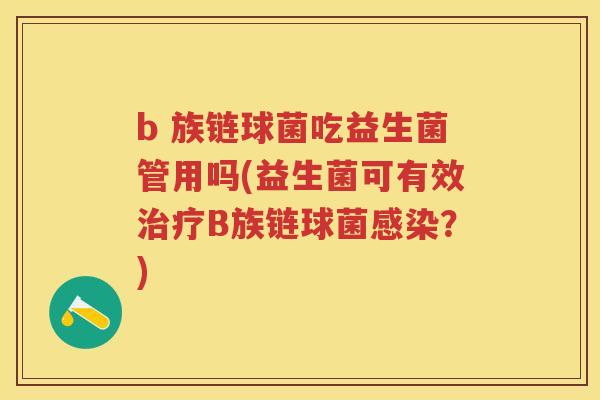 b 族链球菌吃益生菌管用吗(益生菌可有效B族链球菌？)