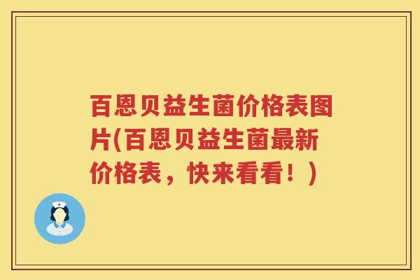 百恩贝益生菌价格表图片(百恩贝益生菌新价格表,快来看看!) 百恩贝益生菌价格表图片(百恩贝益生菌新价格表,快来看看!)