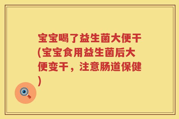 宝宝喝了益生菌大便干(宝宝食用益生菌后大便变干,注意肠道保健) 宝宝喝了益生菌大便干(宝宝食用益生菌后大便变干,注意肠道保健)