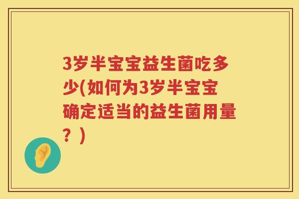 3岁半宝宝益生菌吃多少(如何为3岁半宝宝确定适当的益生菌用量?) 3岁半宝宝益生菌吃多少(如何为3岁半宝宝确定适当的益生菌用量?)