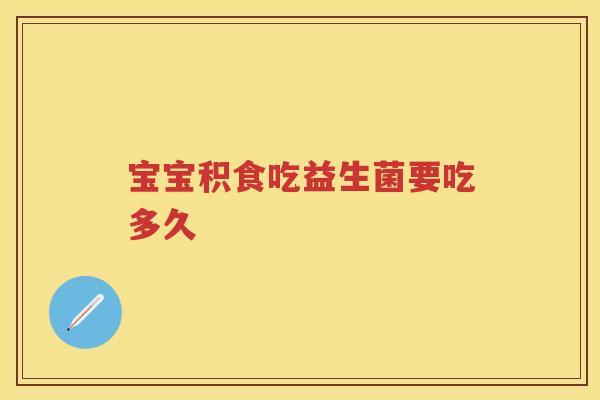 宝宝积食吃益生菌要吃多久 宝宝积食吃益生菌要吃多久