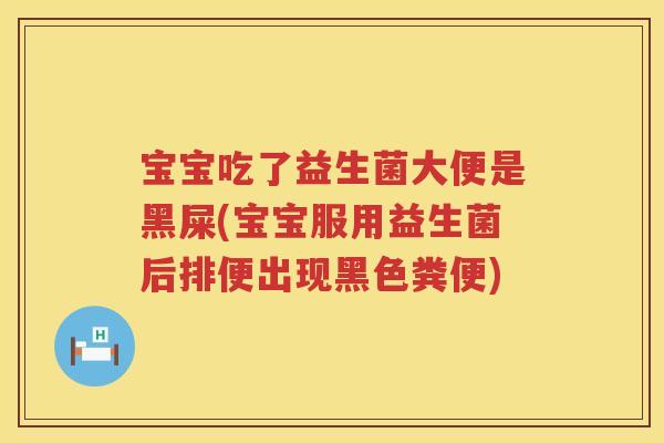 宝宝吃了益生菌大便是黑屎(宝宝服用益生菌后排便出现黑色粪便) 宝宝吃了益生菌大便是黑屎(宝宝服用益生菌后排便出现黑色粪便)