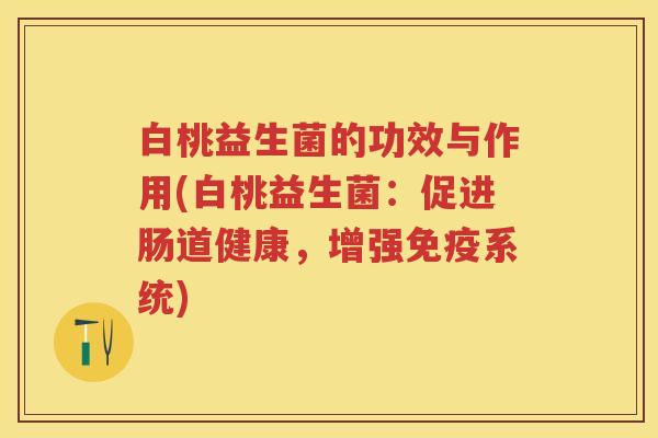 白桃益生菌的功效与作用(白桃益生菌:促进肠道健康,增强系统) 白桃益生菌的功效与作用(白桃益生菌:促进肠道健康,增强系统)