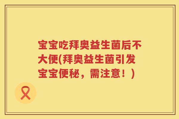 宝宝吃拜奥益生菌后不大便(拜奥益生菌引发宝宝,需注意!) 宝宝吃拜奥益生菌后不大便(拜奥益生菌引发宝宝,需注意!)