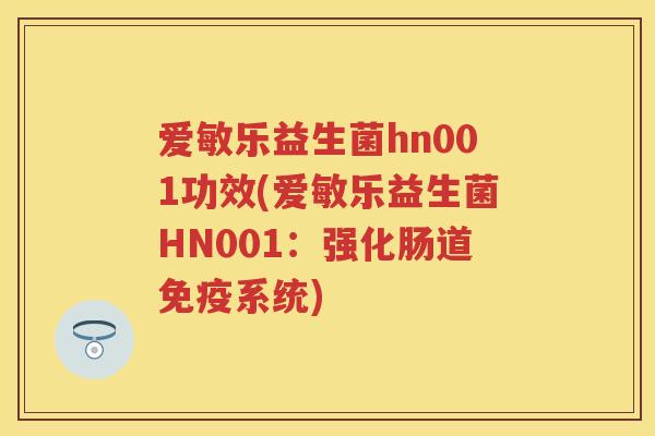爱敏乐益生菌hn001功效(爱敏乐益生菌HN001:强化肠道系统) 爱敏乐益生菌hn001功效(爱敏乐益生菌HN001:强化肠道系统)