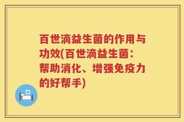 百世滴益生菌的作用与功效(百世滴益生菌：帮助消化、增强力的好帮手)