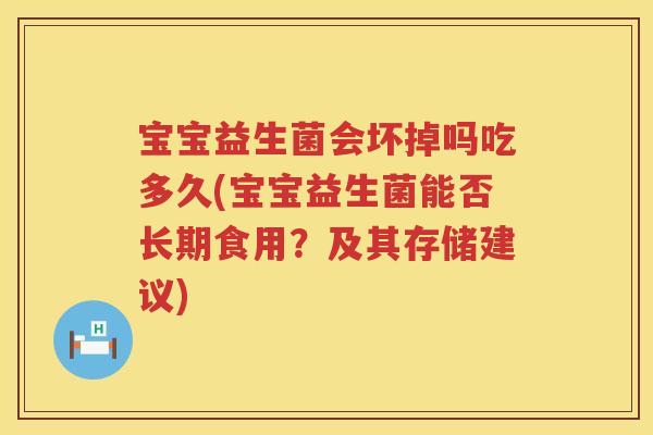 宝宝益生菌会坏掉吗吃多久(宝宝益生菌能否长期食用？及其存储建议)