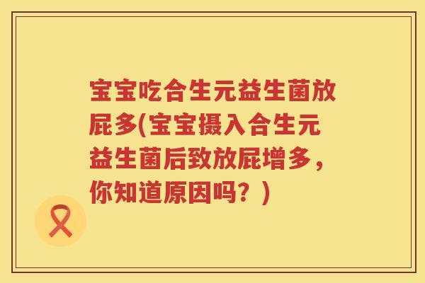 宝宝吃合生元益生菌放屁多(宝宝摄入合生元益生菌后致放屁增多,你知道原因吗?) 宝宝吃合生元益生菌放屁多(宝宝摄入合生元益生菌后致放屁增多,你知道原因吗?)