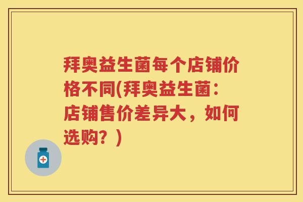 拜奥益生菌每个店铺价格不同(拜奥益生菌：店铺售价差异大，如何选购？)