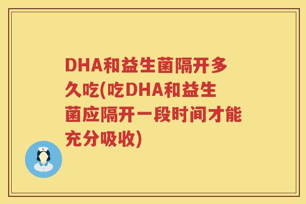 DHA和益生菌隔开多久吃(吃DHA和益生菌应隔开一段时间才能充分吸收) DHA和益生菌隔开多久吃(吃DHA和益生菌应隔开一段时间才能充分吸收)