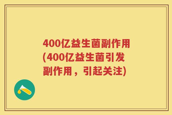 400亿益生菌副作用(400亿益生菌引发副作用，引起关注)