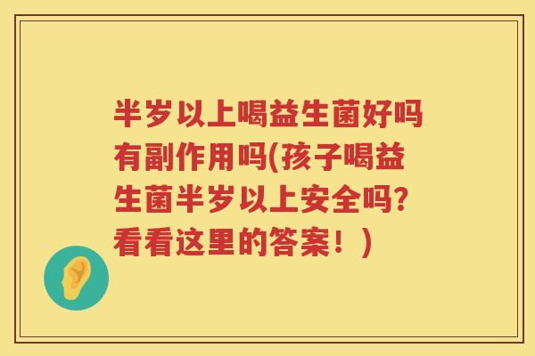 半岁以上喝益生菌好吗有副作用吗(孩子喝益生菌半岁以上安全吗？看看这里的答案！)