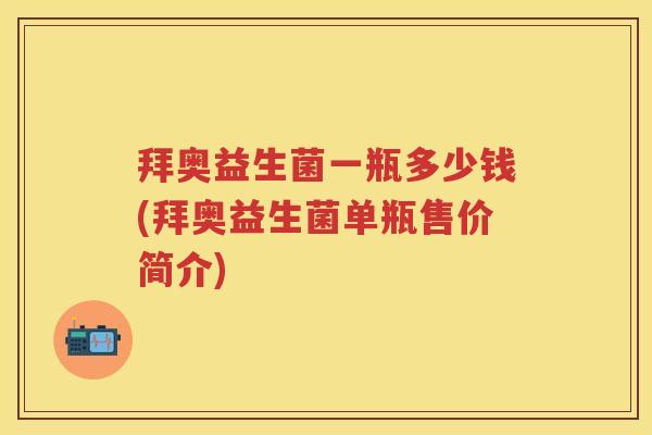 拜奥益生菌一瓶多少钱(拜奥益生菌单瓶售价简介)